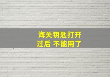 海关钥匙打开过后 不能用了